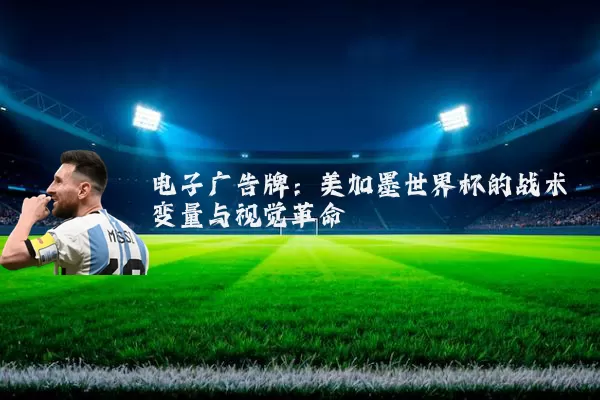 电子广告牌：美加墨世界杯的战术变量与视觉革命