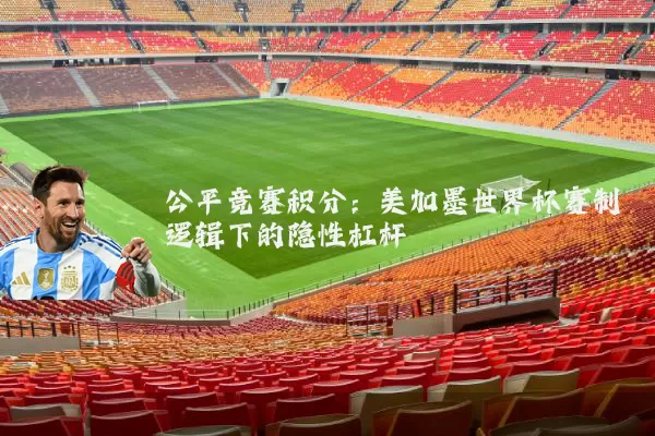 公平竞赛积分：美加墨世界杯赛制逻辑下的隐性杠杆