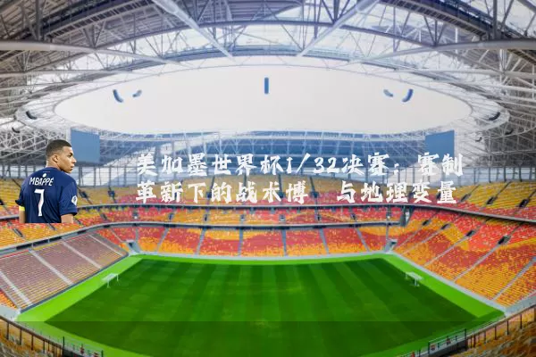 美加墨世界杯1/32决赛：赛制革新下的战术博弈与地理变量
