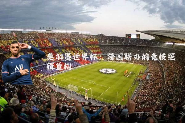 美加墨世界杯：跨国联办的竞技逻辑重构
