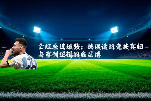 全组总进球数:被误读的竞技真相与赛制逻辑的底层博弈