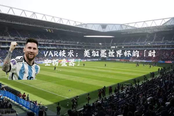 VAR技术:美加墨世界杯的「时空折叠器」