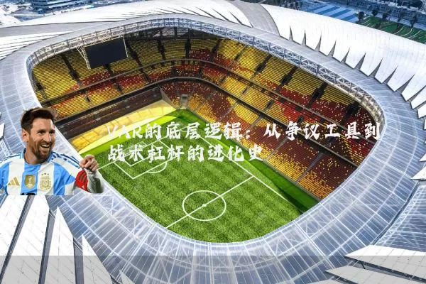 VAR的底层逻辑:从争议工具到战术杠杆的进化史