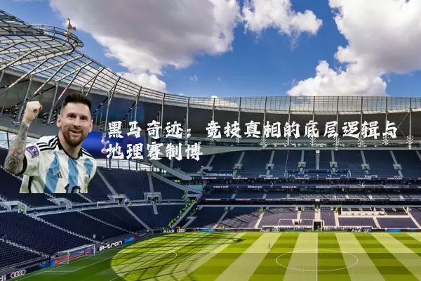 黑马奇迹：竞技真相的底层逻辑与地理赛制博弈